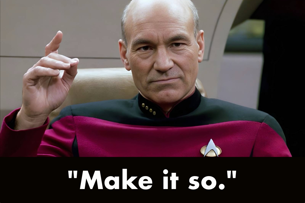 Jean-Luc Picard says, “Make it so”